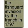 The Fishguard Invasion By The French In 1797 by Rev Daniel Rowlands