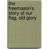 The Freemason's Story Of Our Flag, Old Glory door John W. Barry