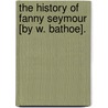 The History Of Fanny Seymour [By W. Bathoe]. door Fanny Seymour