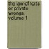 The Law Of Torts Or Private Wrongs, Volume 1