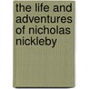 The Life And Adventures Of Nicholas Nickleby by Unknown