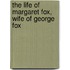 The Life Of Margaret Fox, Wife Of George Fox