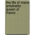 The Life of Marie Antoinette Queen of France