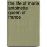 The Life of Marie Antoinette Queen of France door Charles Duke Younge