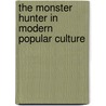 The Monster Hunter In Modern Popular Culture door Heather L. Duda
