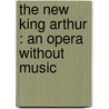 The New King Arthur : An Opera Without Music door Onbekend