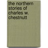 The Northern Stories Of Charles W. Chestnutt by Charles Waddell Chestnutt