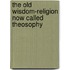 The Old Wisdom-Religion Now Called Theosophy
