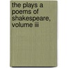 The Plays A Poems Of Shakespeare, Volume Iii by Edmond Malone Edited by A. Shakespeare