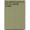The Poetical Works Of The Rev. George Crabbe door Onbekend