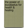 The Power Of Eucalyptus For Health & Healing by Jack Malloy