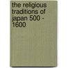 The Religious Traditions Of Japan 500 - 1600 door Richard John Bowring