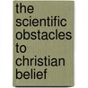 The Scientific Obstacles To Christian Belief door George Herbert Curteis