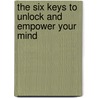 The Six Keys to Unlock and Empower Your Mind door Marc Salem