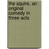 The Squire, An Original Comedy In Three Acts by Sir Arthur Wing Pinero