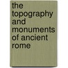 The Topography And Monuments Of Ancient Rome door Samuel Ball Platner