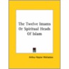 The Twelve Imams Or Spiritual Heads Of Islam door Arthur Naylor Wollaston