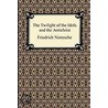 The Twilight Of The Idols And The Antichrist by Friedrich Wilhelm Nietzsche