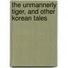The Unmannerly Tiger, And Other Korean Tales by William Elliott Griffis