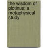 The Wisdom Of Plotinus; A Metaphysical Study by Whitby Charles Joseph