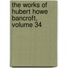 The Works Of Hubert Howe Bancroft, Volume 34 door Hubert Howe Bancroft