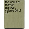 The Works Of Thomas Goodwin, Volume 06 Of 12 by Thomas Goodwin
