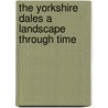 The Yorkshire Dales A Landscape Through Time door Robert White