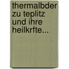 Thermalbder Zu Teplitz Und Ihre Heilkrfte... door S. Perutz