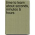 Time to Learn about Seconds, Minutes & Hours