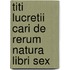 Titi Lucretii Cari de Rerum Natura Libri Sex