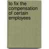 To Fix the Compensation of Certain Employees door United States. Congr