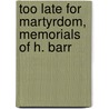 Too Late For Martyrdom, Memorials Of H. Barr door Hugh Barr