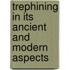 Trephining In Its Ancient And Modern Aspects by John Fletcher Horne