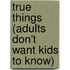 True Things (Adults Don't Want Kids to Know)