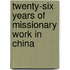 Twenty-Six Years Of Missionary Work In China