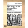 Two Letters To The Whigs Of The Capital. ... by Unknown