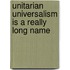 Unitarian Universalism Is A Really Long Name
