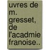 Uvres de M. Gresset, de L'Acadmie Franoise..