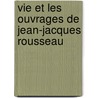 Vie Et Les Ouvrages de Jean-Jacques Rousseau door Bernardin de St Pierre