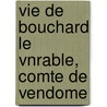 Vie de Bouchard Le Vnrable, Comte de Vendome by Udes De Saint-Maur-Les-Fosss