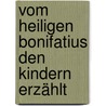 Vom heiligen Bonifatius den Kindern erzählt door Georg Schwikart