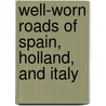 Well-Worn Roads of Spain, Holland, and Italy door Francis Hopkinson Smith