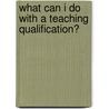 What Can I Do With A Teaching Qualification? by Unknown