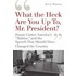 What the Heck Are You Up To, Mr. President?'