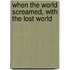When The World Screamed, With The Lost World