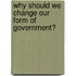Why Should We Change Our Form Of Government?