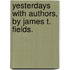 Yesterdays With Authors, By James T. Fields.