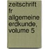 Zeitschrift Fr Allgemeine Erdkunde, Volume 5