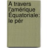 À Travers L'Amérique Équatoriale: Le Pér door Auguste Plane