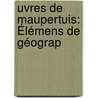 uvres De Maupertuis: Élémens De Géograp door Pierre Louis Moreau De Maupertuis